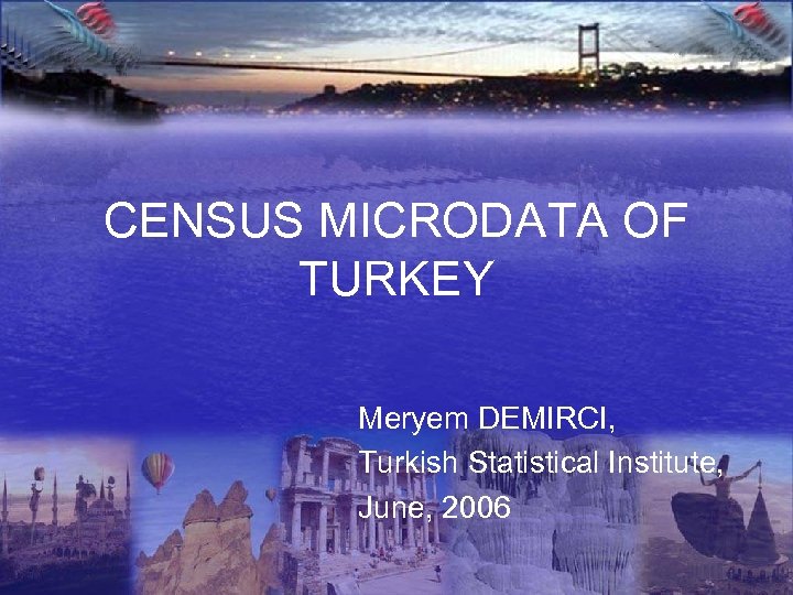 CENSUS MICRODATA OF TURKEY Meryem DEMIRCI, Turkish Statistical Institute, June, 2006 