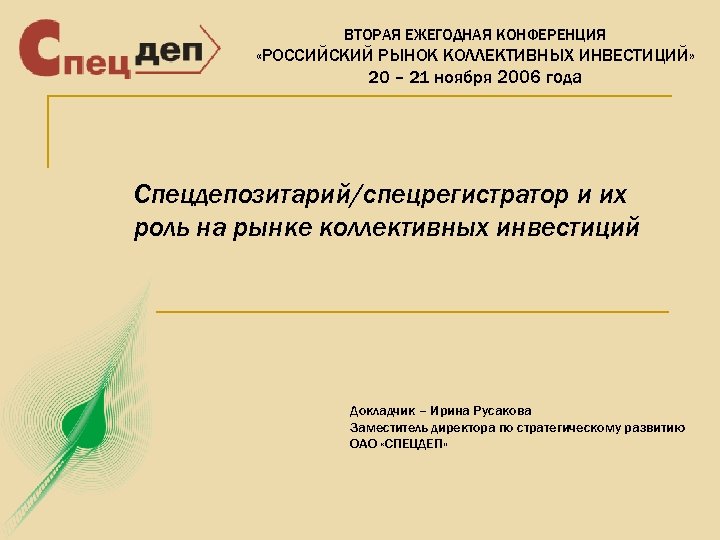 ВТОРАЯ ЕЖЕГОДНАЯ КОНФЕРЕНЦИЯ «РОССИЙСКИЙ РЫНОК КОЛЛЕКТИВНЫХ ИНВЕСТИЦИЙ» 20 – 21 ноября 2006 года Спецдепозитарий/спецрегистратор