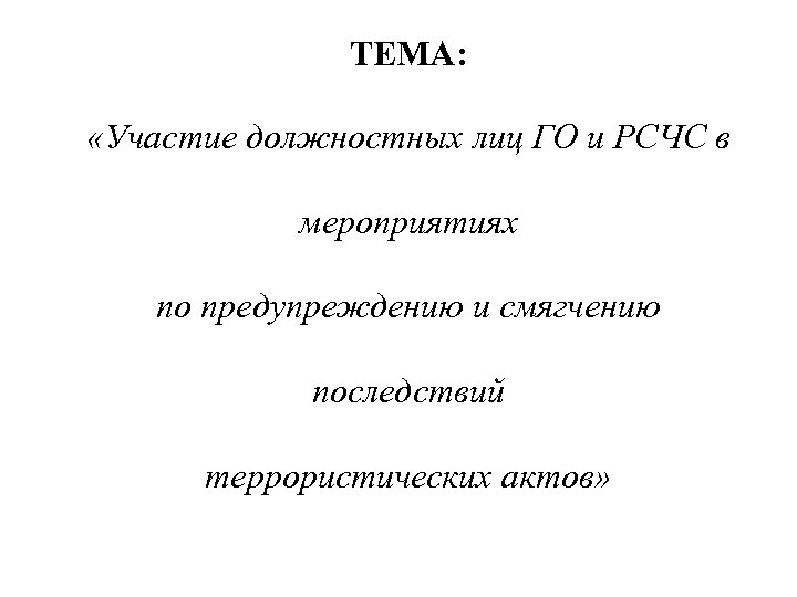 ТЕМА: «Участие должностных лиц ГО и РСЧС в мероприятиях по предупреждению и смягчению последствий