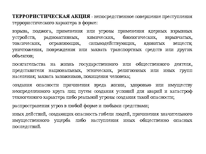 ТЕРРОРИСТИЧЕСКАЯ АКЦИЯ - непосредственное совершение преступления террористического характера в форме: взрыва, поджога, применения или