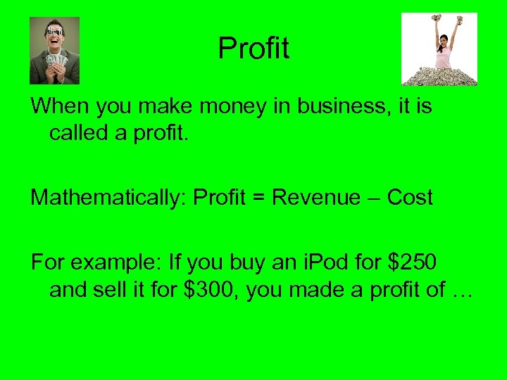 Profit When you make money in business, it is called a profit. Mathematically: Profit