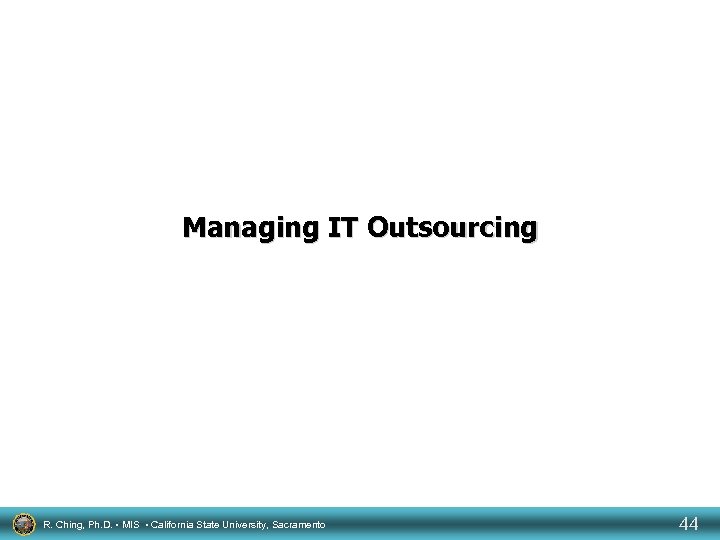 Managing IT Outsourcing R. Ching, Ph. D. • MIS • California State University, Sacramento