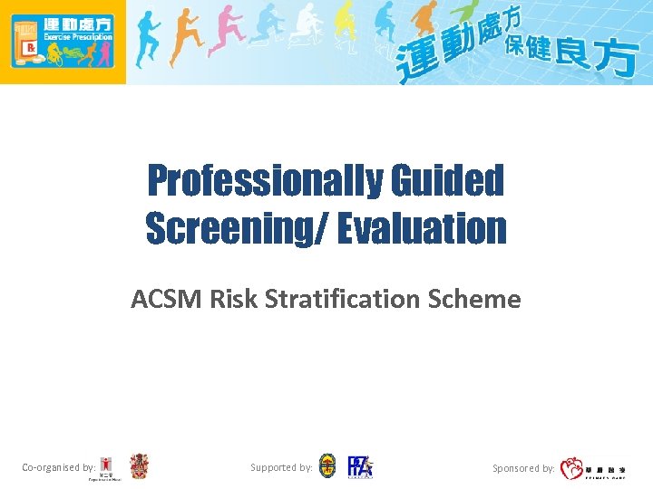 Professionally Guided Screening/ Evaluation ACSM Risk Stratification Scheme Co-organised by: Supported by: Sponsored by: