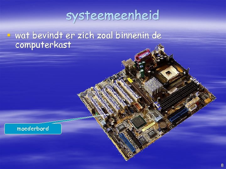 systeemeenheid § wat bevindt er zich zoal binnenin de computerkast moederbord 8 