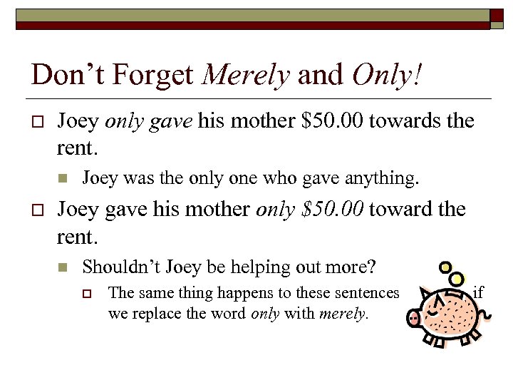 Don’t Forget Merely and Only! o Joey only gave his mother $50. 00 towards
