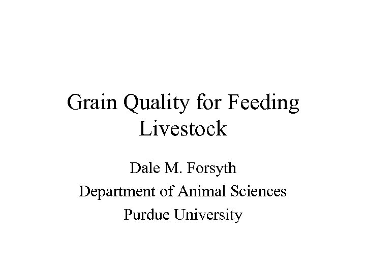 Grain Quality for Feeding Livestock Dale M. Forsyth Department of Animal Sciences Purdue University