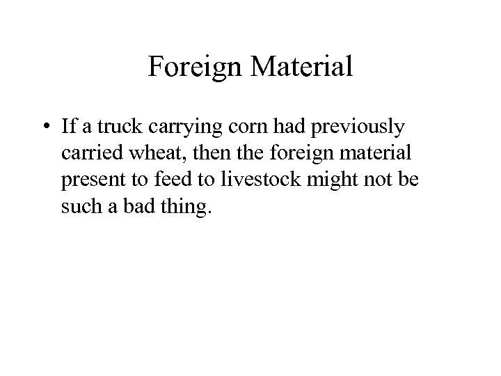 Foreign Material • If a truck carrying corn had previously carried wheat, then the