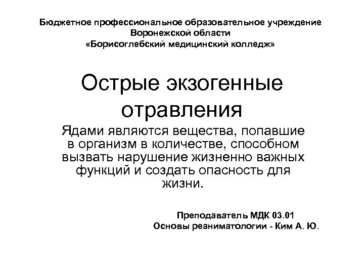 Бюджетное профессиональное образовательное учреждение Воронежской области «Борисоглебский медицинский колледж» Острые экзогенные отравления Ядами являются