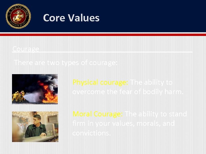 Core Values Courage There are two types of courage: Physical courage: The ability to