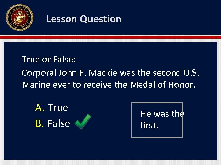 Lesson Question True or False: Corporal John F. Mackie was the second U. S.