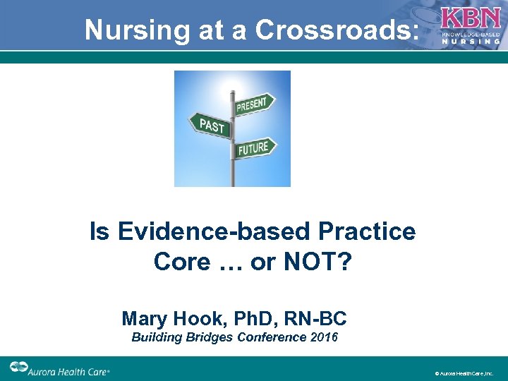 Nursing at a Crossroads: Is Evidence-based Practice Core … or NOT? Mary Hook, Ph.