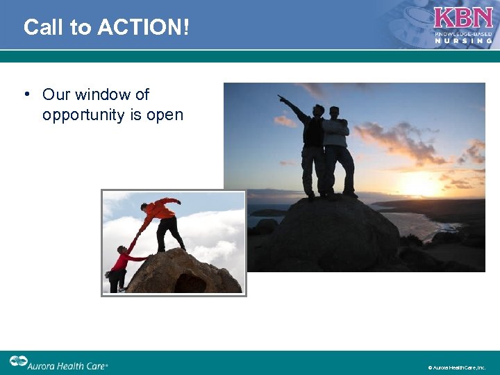 Call to ACTION! • Our window of opportunity is open © Aurora Health Care,