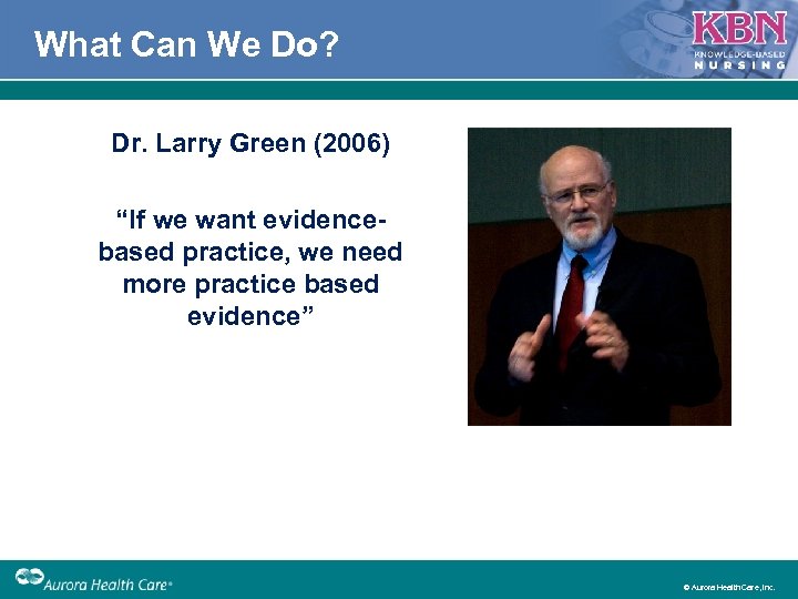 What Can We Do? Dr. Larry Green (2006) “If we want evidencebased practice, we