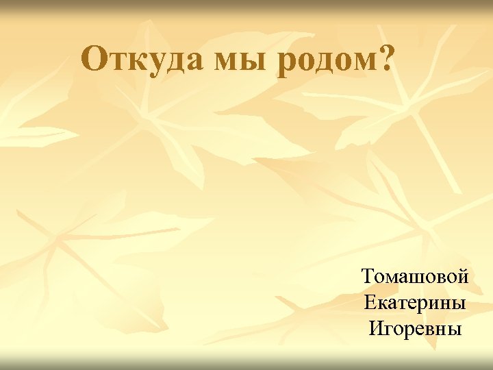 Откуда мы родом? Томашовой Екатерины Игоревны 