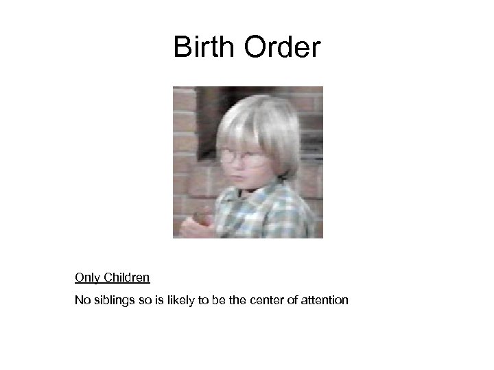 Birth Order Only Children No siblings so is likely to be the center of