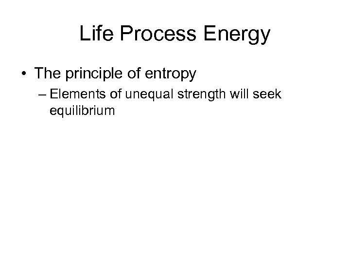 Life Process Energy • The principle of entropy – Elements of unequal strength will