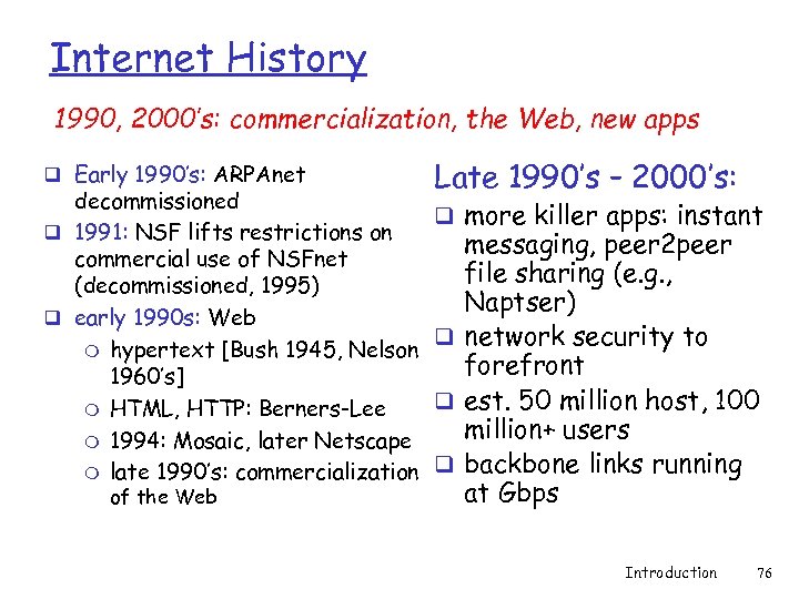 Internet History 1990, 2000’s: commercialization, the Web, new apps q Early 1990’s: ARPAnet decommissioned