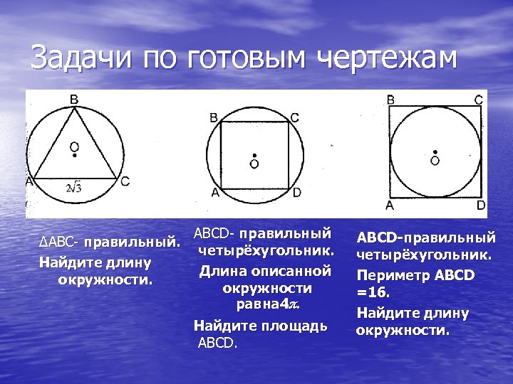 Задачи по готовым чертежам ΔАВС- правильный. Найдите длину окружности. АВСD- правильный четырёхугольник. Длина описанной