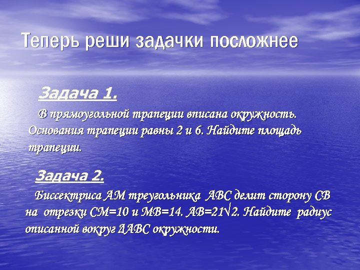 Теперь реши задачки посложнее Задача 1. В прямоугольной трапеции вписана окружность. Основания трапеции равны