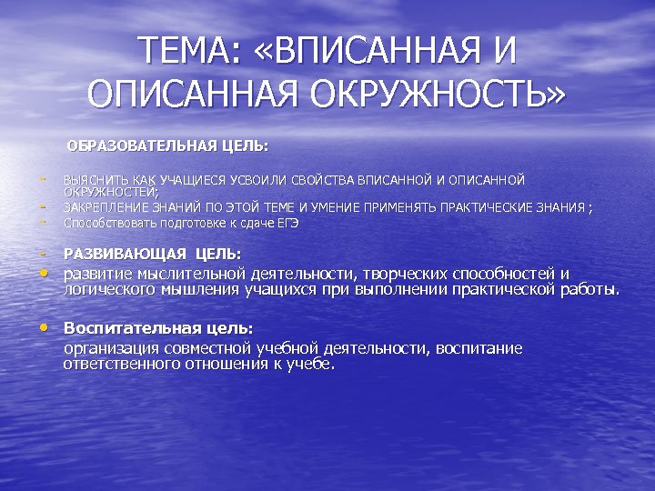 ТЕМА: «ВПИСАННАЯ И ОПИСАННАЯ ОКРУЖНОСТЬ» ОБРАЗОВАТЕЛЬНАЯ ЦЕЛЬ: - ВЫЯСНИТЬ КАК УЧАЩИЕСЯ УСВОИЛИ СВОЙСТВА ВПИСАННОЙ