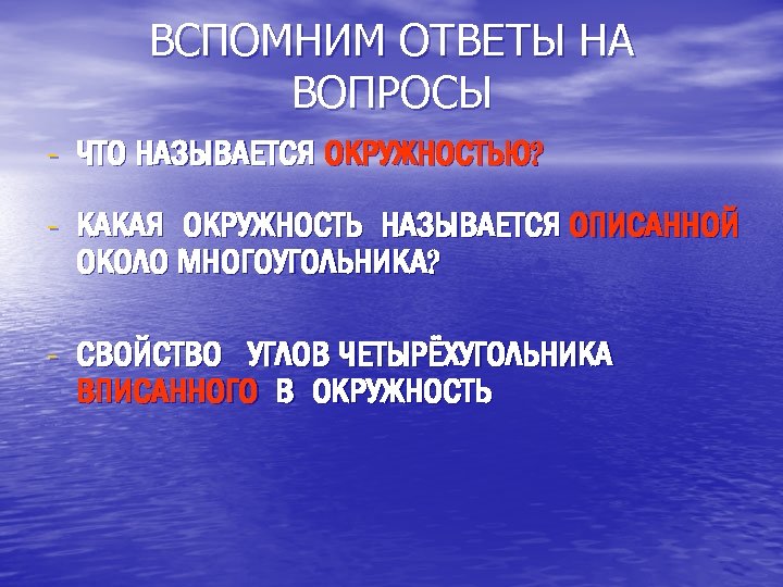 ВСПОМНИМ ОТВЕТЫ НА ВОПРОСЫ - ЧТО НАЗЫВАЕТСЯ ОКРУЖНОСТЬЮ? - КАКАЯ ОКРУЖНОСТЬ НАЗЫВАЕТСЯ ОПИСАННОЙ ОКОЛО