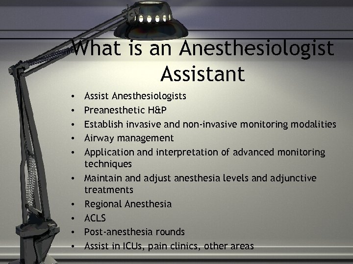 What is an Anesthesiologist Assistant • • • Assist Anesthesiologists Preanesthetic H&P Establish invasive