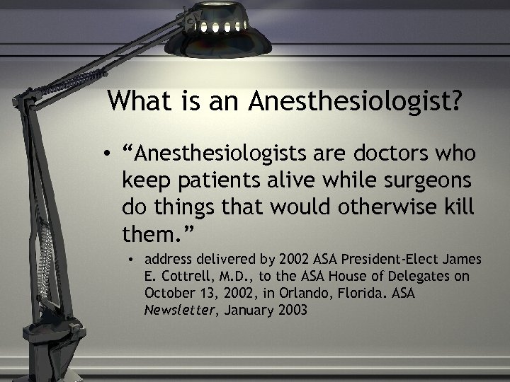 What is an Anesthesiologist? • “Anesthesiologists are doctors who keep patients alive while surgeons