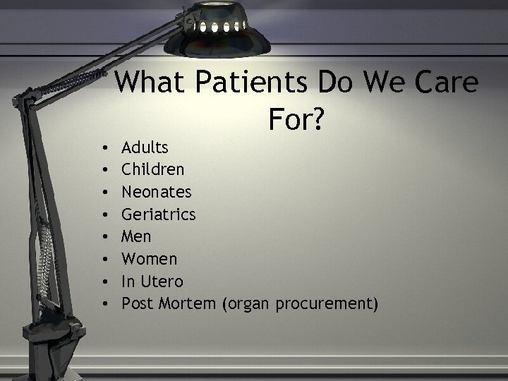 What Patients Do We Care For? • • Adults Children Neonates Geriatrics Men Women