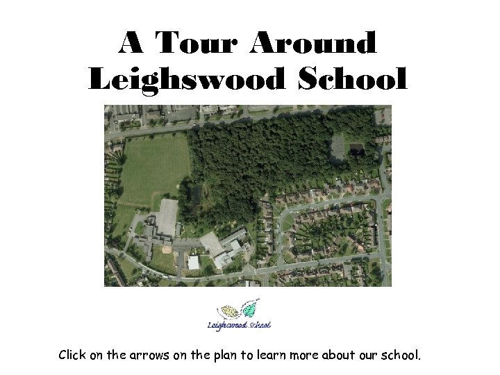 A Tour Around Leighswood School Click on the arrows on the plan to learn