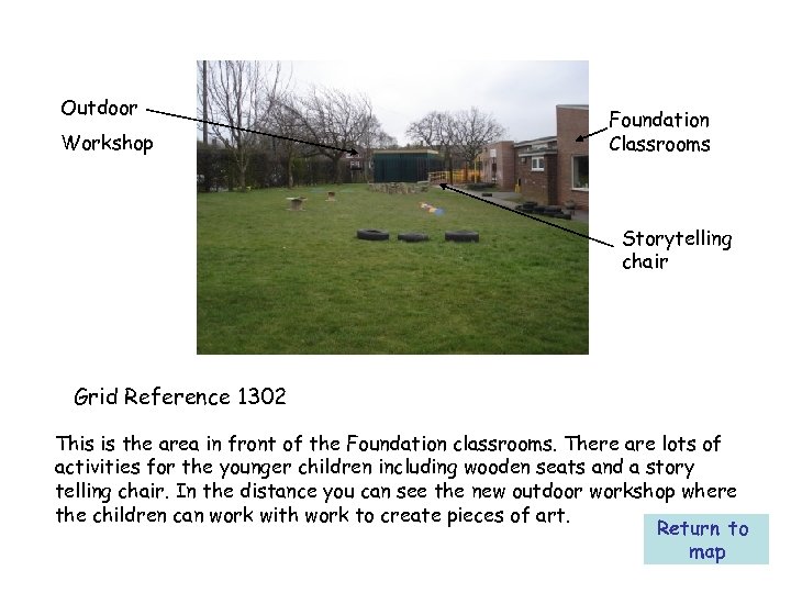 Outdoor Workshop Foundation Classrooms Storytelling chair Grid Reference 1302 This is the area in