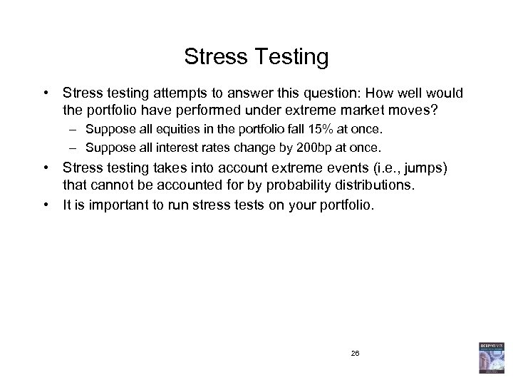 Stress Testing • Stress testing attempts to answer this question: How well would the