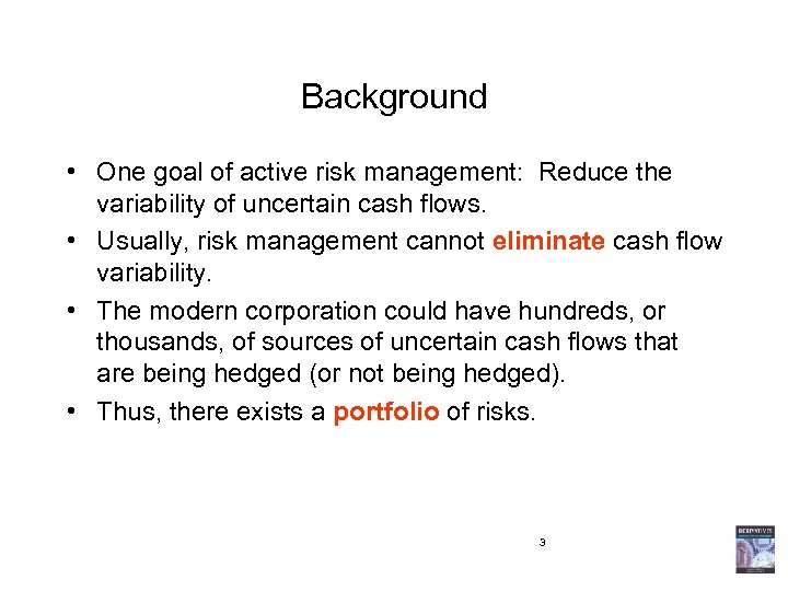 Background • One goal of active risk management: Reduce the variability of uncertain cash