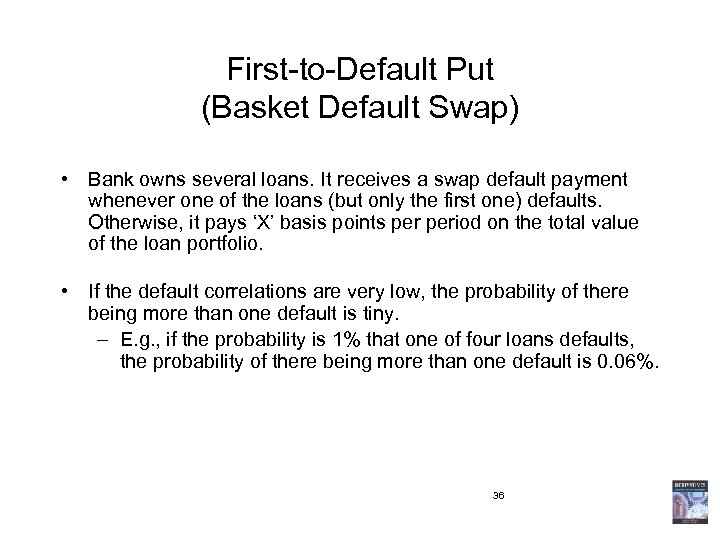 First-to-Default Put (Basket Default Swap) • Bank owns several loans. It receives a swap