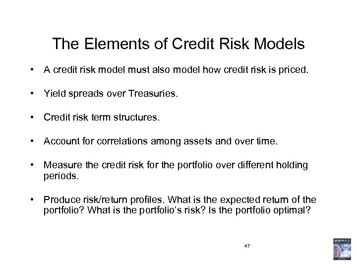 The Elements of Credit Risk Models • A credit risk model must also model