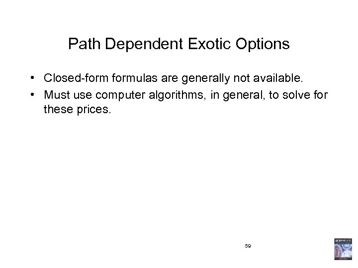 Path Dependent Exotic Options • Closed-formulas are generally not available. • Must use computer