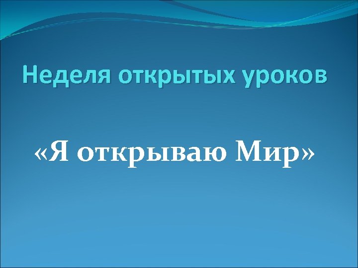 Неделя открытых уроков «Я открываю Мир» 
