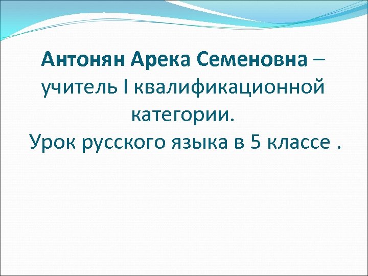 Антонян Арека Семеновна – учитель I квалификационной категории. Урок русского языка в 5 классе.