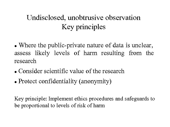 Undisclosed, unobtrusive observation Key principles Where the public-private nature of data is unclear, assess