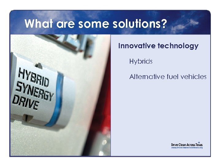 What are some solutions? Innovative technology Hybrids Alternative fuel vehicles 