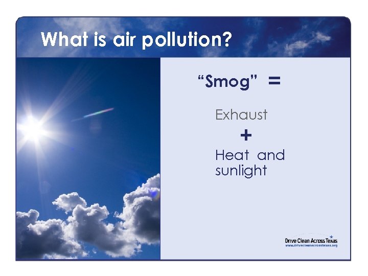 What is air pollution? “Smog” = Exhaust + Heat and sunlight 