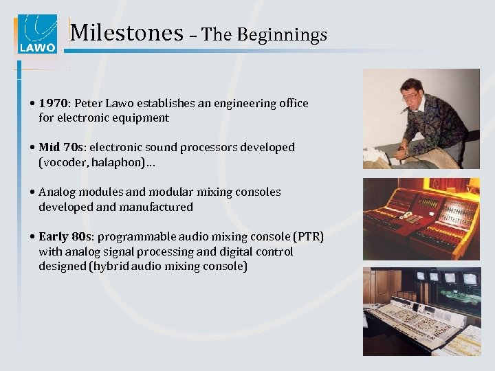 Milestones – The Beginnings • 1970: Peter Lawo establishes an engineering office for electronic