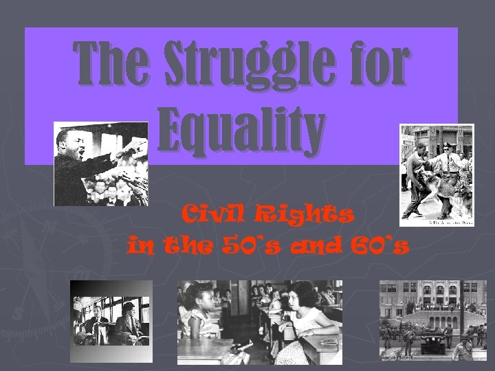 The Struggle for Equality Civil Rights in the 50’s and 60’s 