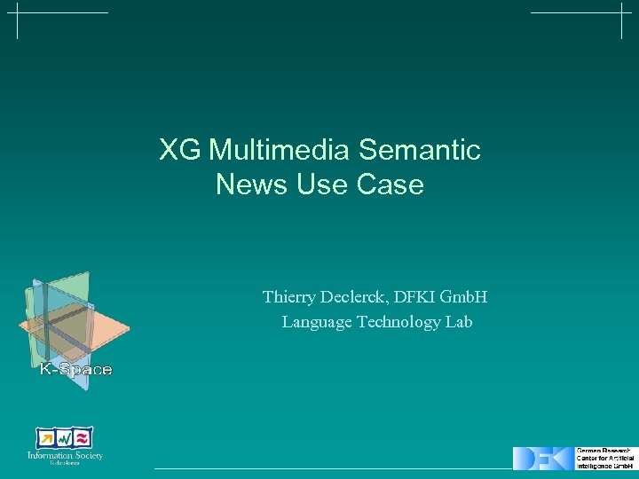 XG Multimedia Semantic News Use Case Thierry Declerck, DFKI Gmb. H Language Technology Lab