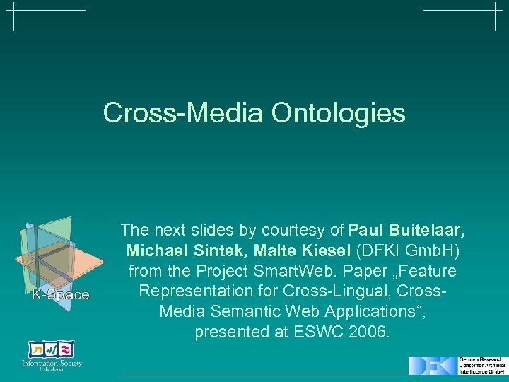 Cross-Media Ontologies The next slides by courtesy of Paul Buitelaar, Michael Sintek, Malte Kiesel