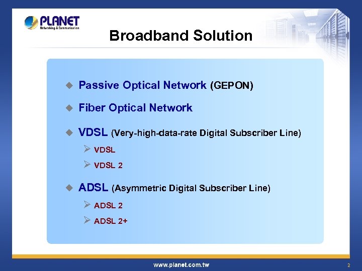 Broadband Solution u Passive Optical Network (GEPON) u Fiber Optical Network u VDSL (Very-high-data-rate