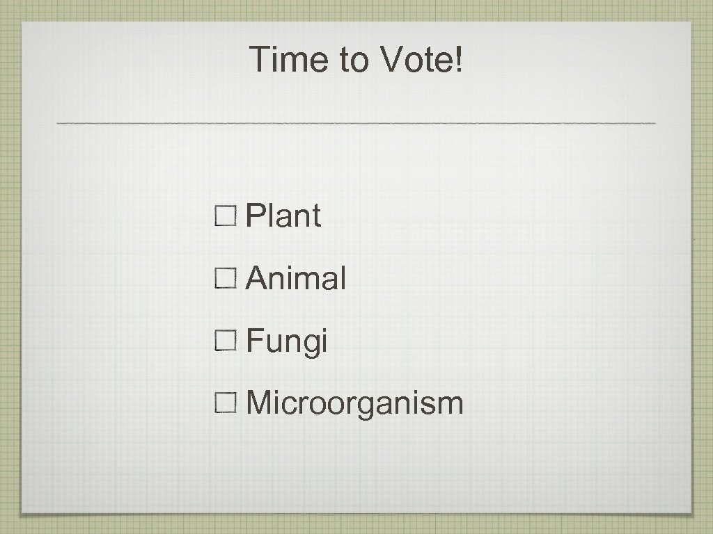 Time to Vote! Plant Animal Fungi Microorganism 
