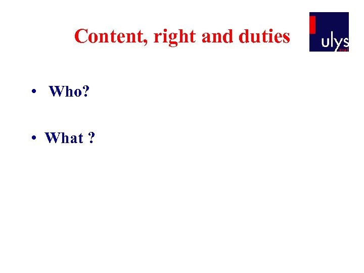 Content, right and duties • Who? • What ? 