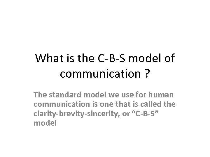 What is the C-B-S model of communication ? The standard model we use for