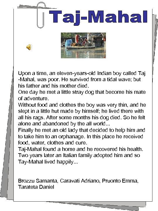 Upon a time, an eleven-years-old Indian boy called Taj -Mahal, was poor. He survived