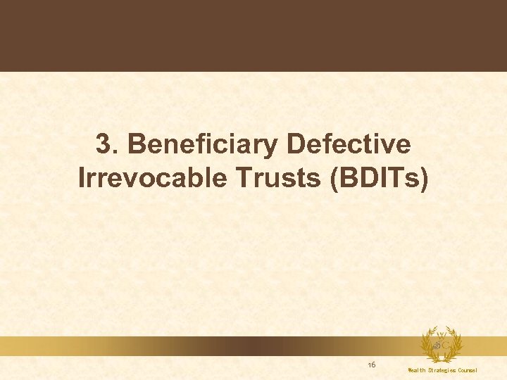 3. Beneficiary Defective Irrevocable Trusts (BDITs) 16 Wealth Strategies Counsel 